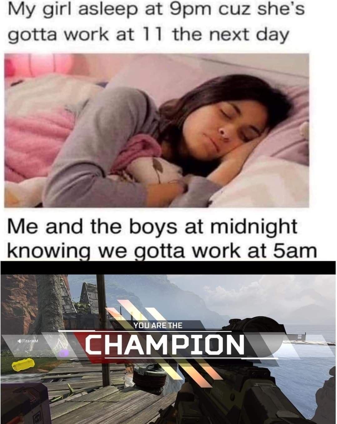 My girl asleep at 9pm cuz shes gotta work at 11 the next day Me and the boys at midnight knowing we gotta work at 5am