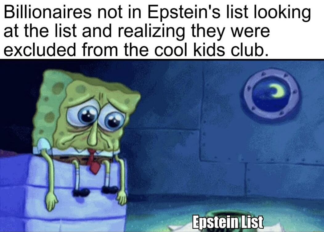 Billionaires not in Epsteins list loo at the list and realizing they were excluded from the cool kids club