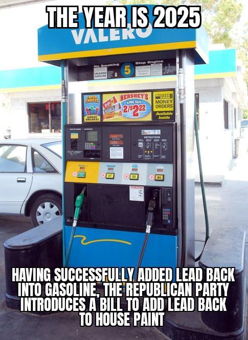 Ve HAVING SUCCESSFULLY ADDED LEAD BACK _INTO GASOLINE THEREPUBLICAN PARTY INTRODUGES A BILL TO ADD LEAD BACK LIS 3T