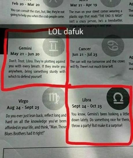 bxc Marzo U Marai Apris b o e b e The man on your steet omer wearng 3 Th e e ribpeplecame plastic s tat reads THE END IS NG st a cazy peron hes 3 trendseter LOL dafuk Gemini May 21 Jun 20 You with evey breat I they it you wilfy Theresnot moch et anywhere bing something study wih whidhto defend yoursel Virgo Libra Aug 24 Sept23 Sept 24 Oct 23 Dojyou ever just lean back reflect long and f Y0u Know G