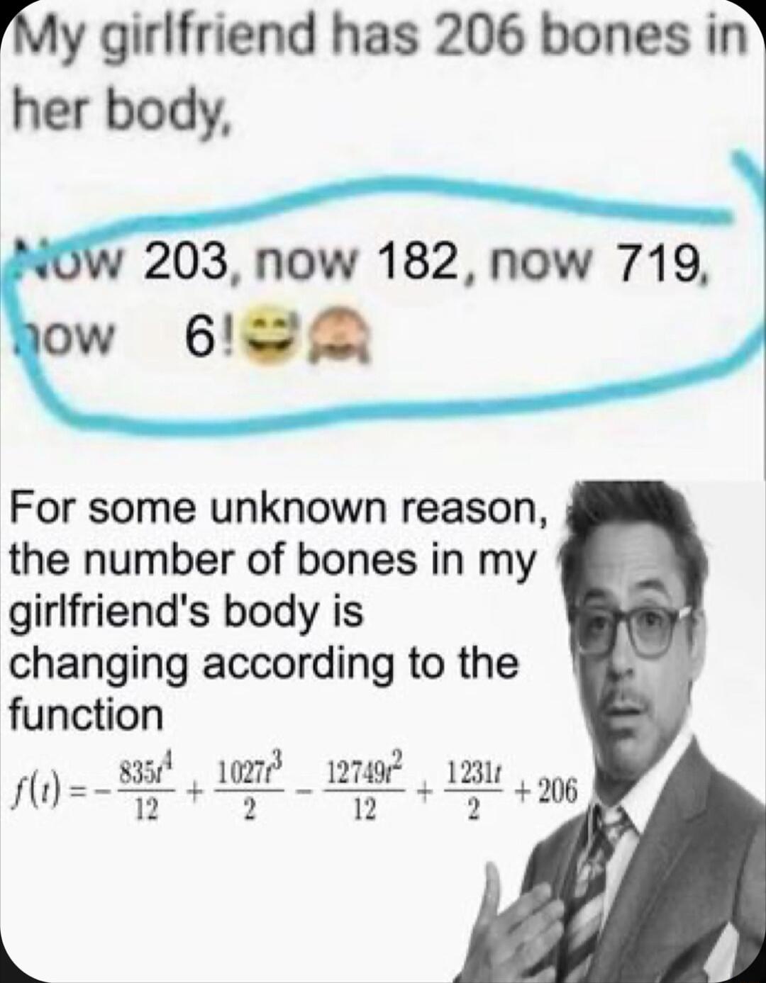 My girlfriend has 206 bones in her body 203 now 182 now 719 ow 6R For some unknown reason the number of bones in my girlfriends body is changing according to the function