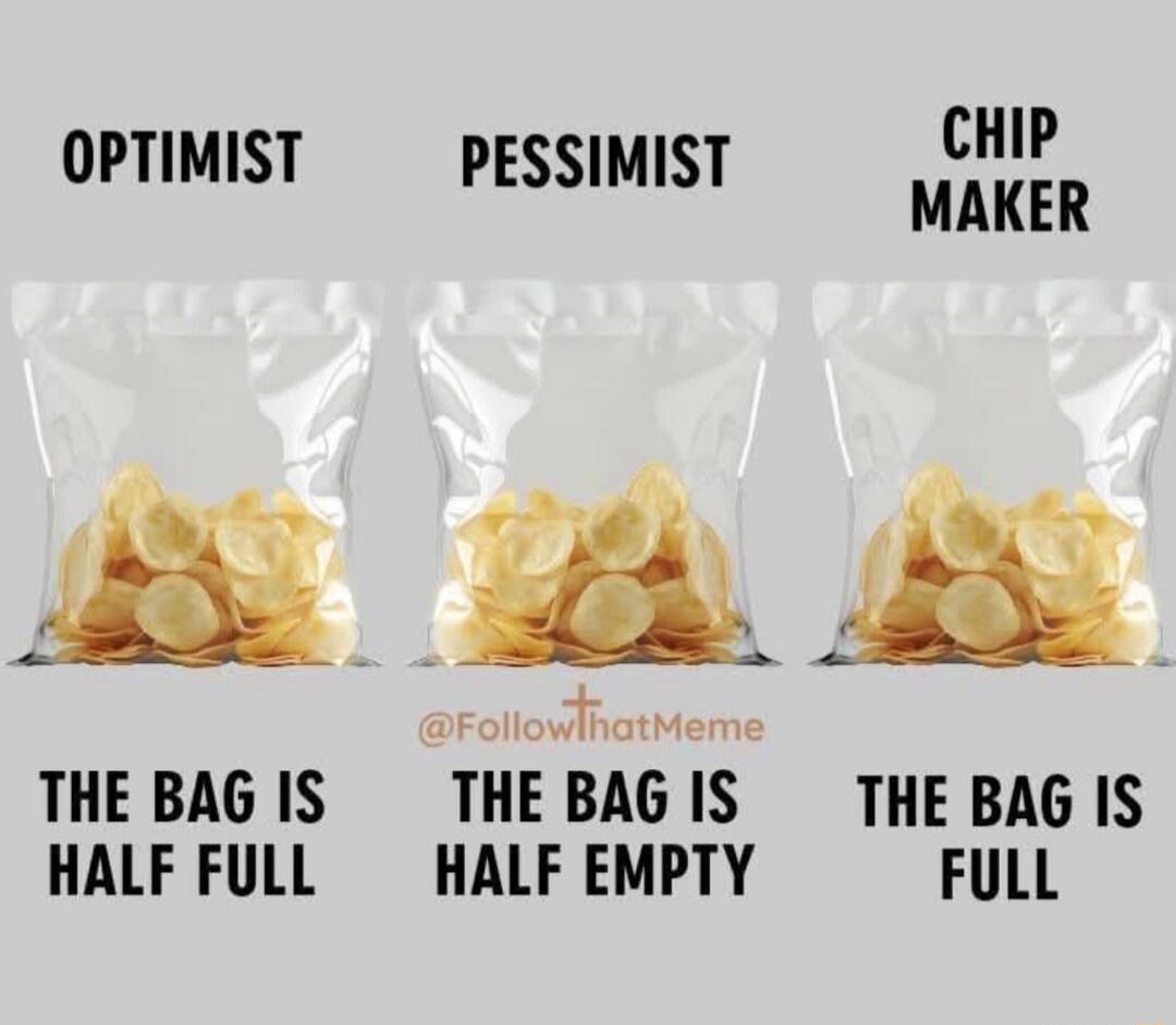 OPTIMIST PESSIMIST CHIP MAKER THE BAG IS HALF FULL THE BAG IS HALF EMPTY THE BAG IS FULL @FollowthatMeme