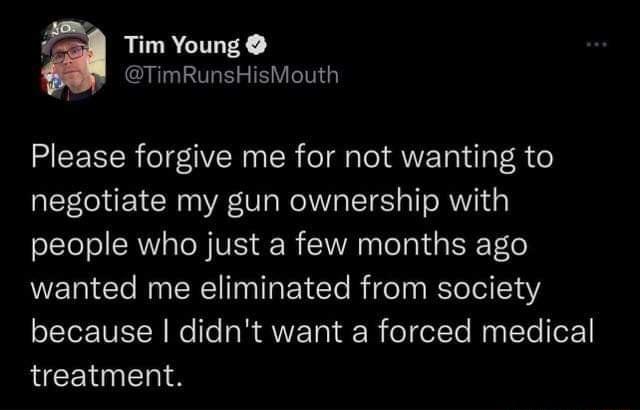 Tim Young TimRunsHisMouth Please forgive me for not wanting to negotiate my gun ownership with people who just a few months ago E Gl N R EY Cle Rifeln Rl IoI 514 because didnt want a forced medical QCEIEN S