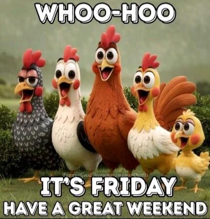 WHOO-HOO IT'S FRIDAY HAVE A GREAT WEEKEND