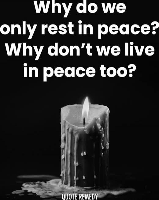 Why do we only rest in peace? Why don't we live in peace too?