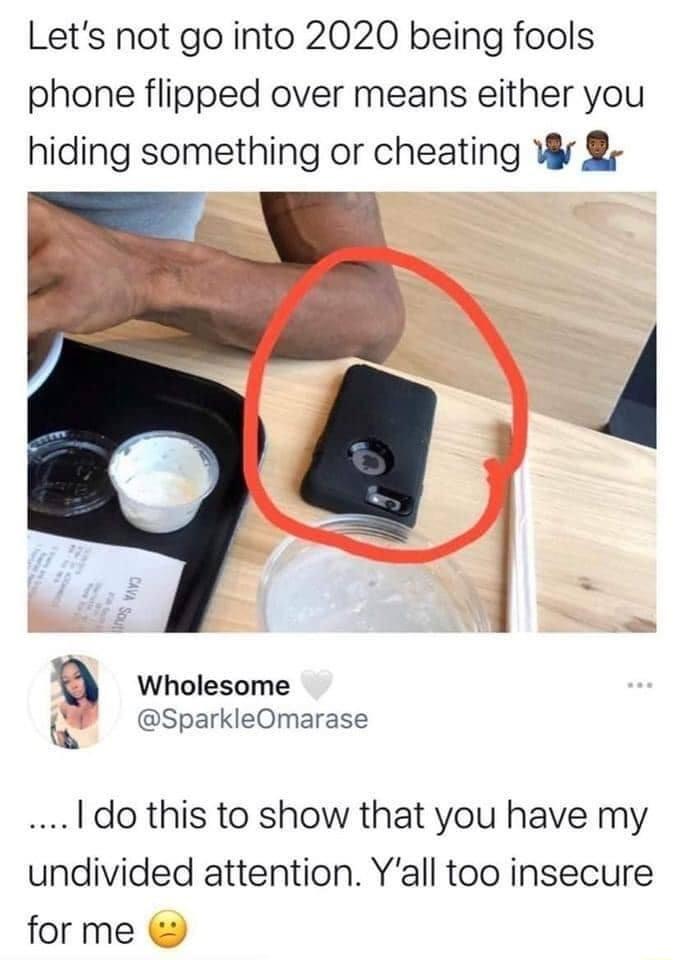 Lets not go into 2020 being fools phone flipped over means either you hiding something or cheating W 8 Wholesome sparkieOmarase do this to show that you have my undivided attention Yall too insecure for me