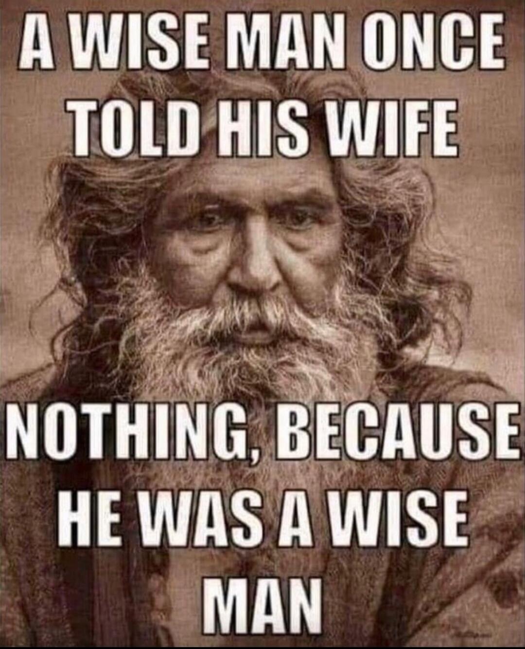 A WISE MAN ONCE TOLD HIS WIFE NOTHING, BECAUSE HE WAS A WISE MAN