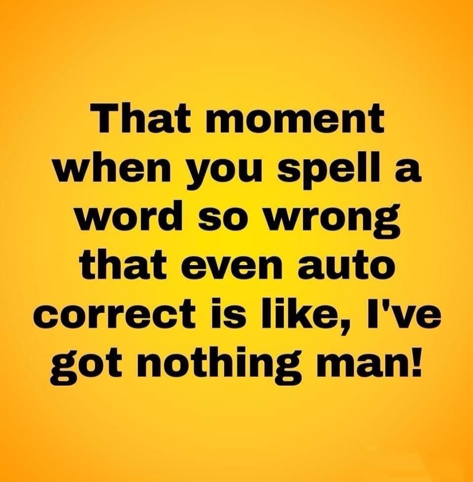 That moment when you spell a word so wrong that even auto correct is like, I've got nothing man!