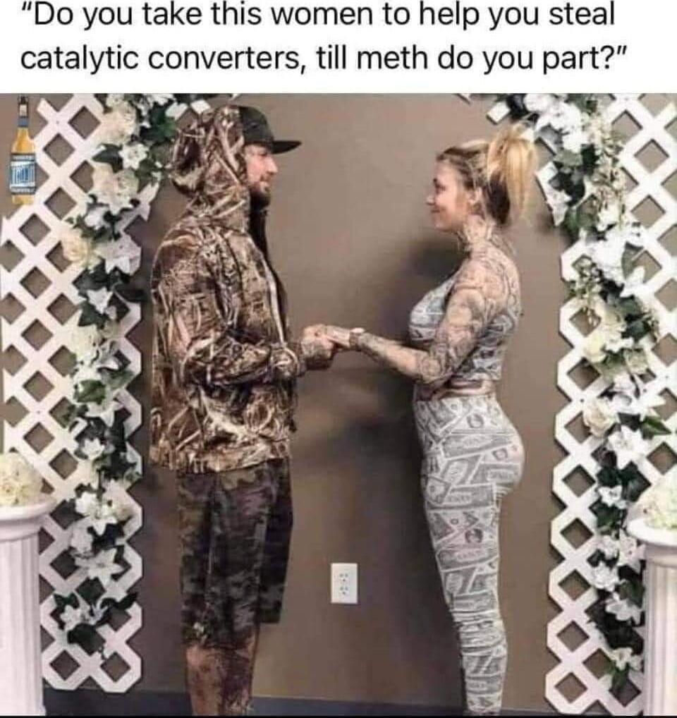Do you take this women to help you steal catalytic converters till meth do you part