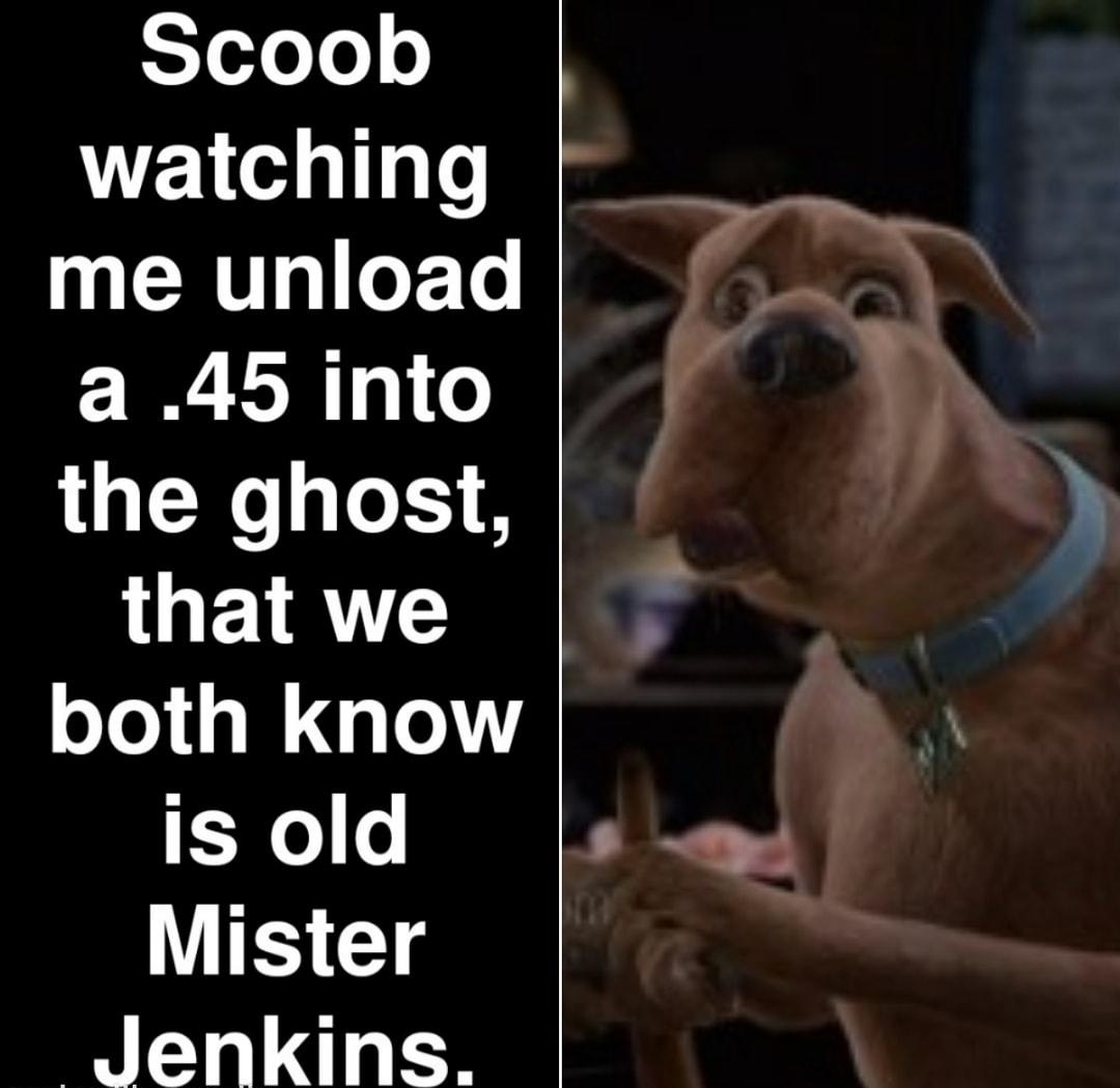 Scoob watching me unload a 45into the ghost that we both know o Mister Jenkins