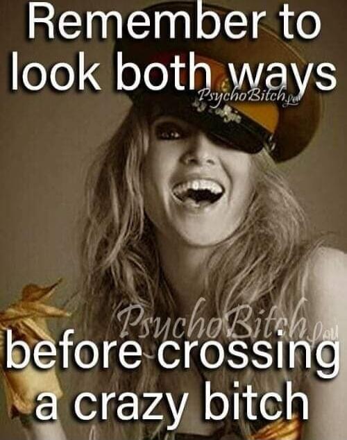 Remember to look both ways before crossing a crazy bitch