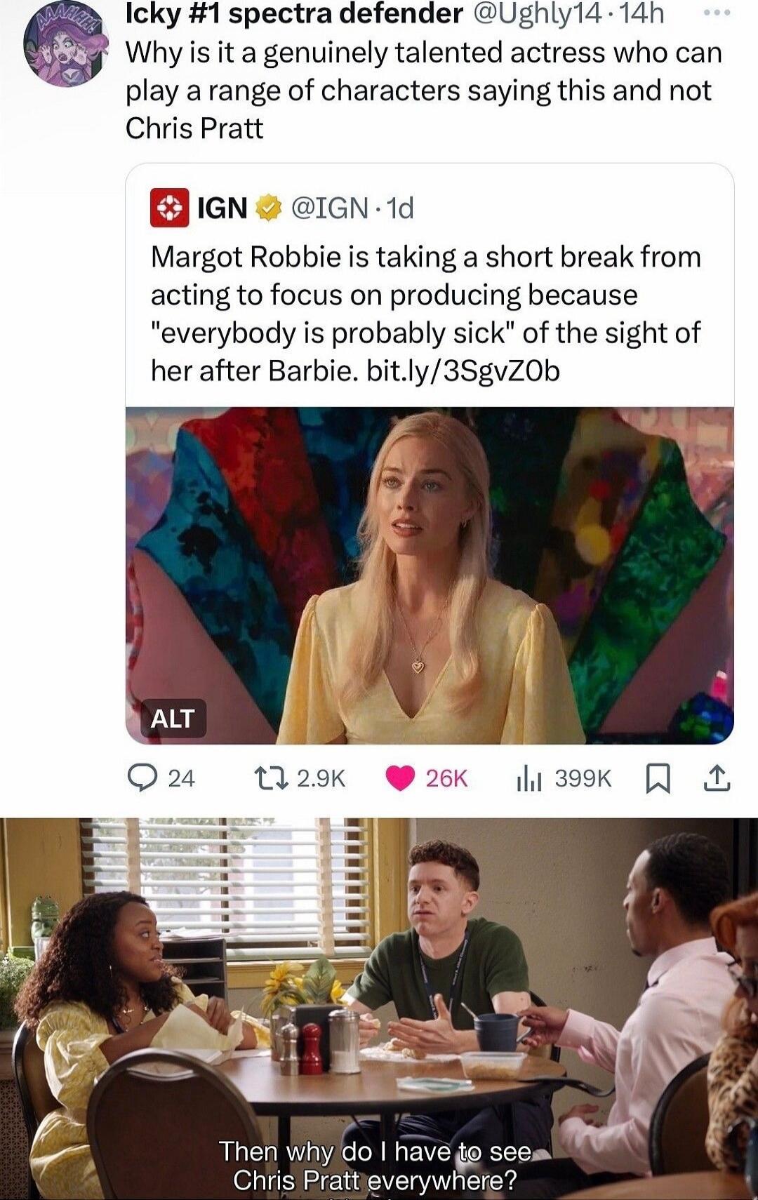 Why is it a genuinely talented actress who can play a range of characters saying this and not Chris Pratt Margot Robbie is taking a short break from acting to focus on producing because 