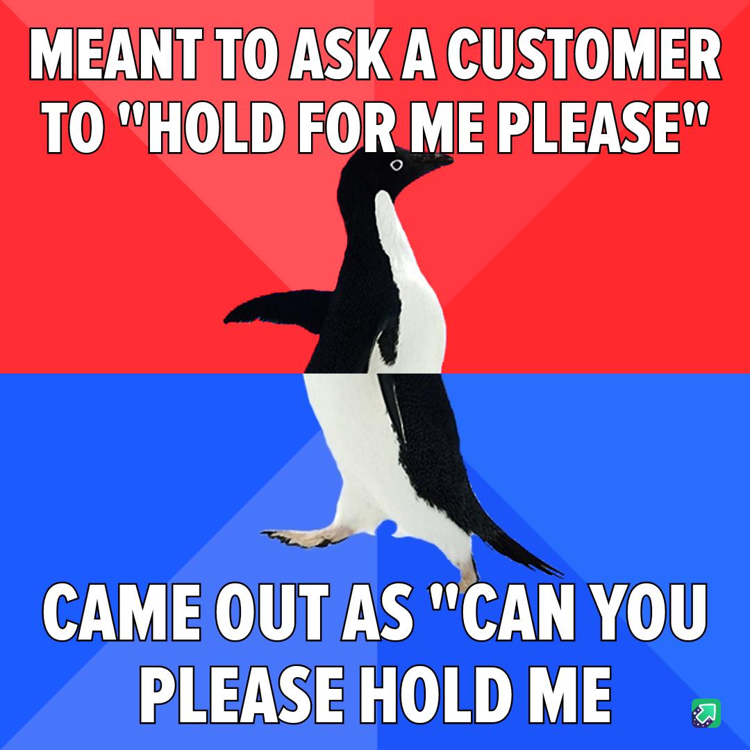 MEANTTOASK A CUSTOMER TOHOLDFOR ME PLEASE CAME OUT AS CAN YOU PLEASEHOLD ME