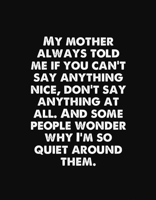 MY MOTHER FXRTTNECR o1 ME IF YOU CANT IN eI N 1ol M Yol KT ANYTHING AT ALL AND SOME PEOPLE WONDER WHY IM SO QUIET AROUND THEM