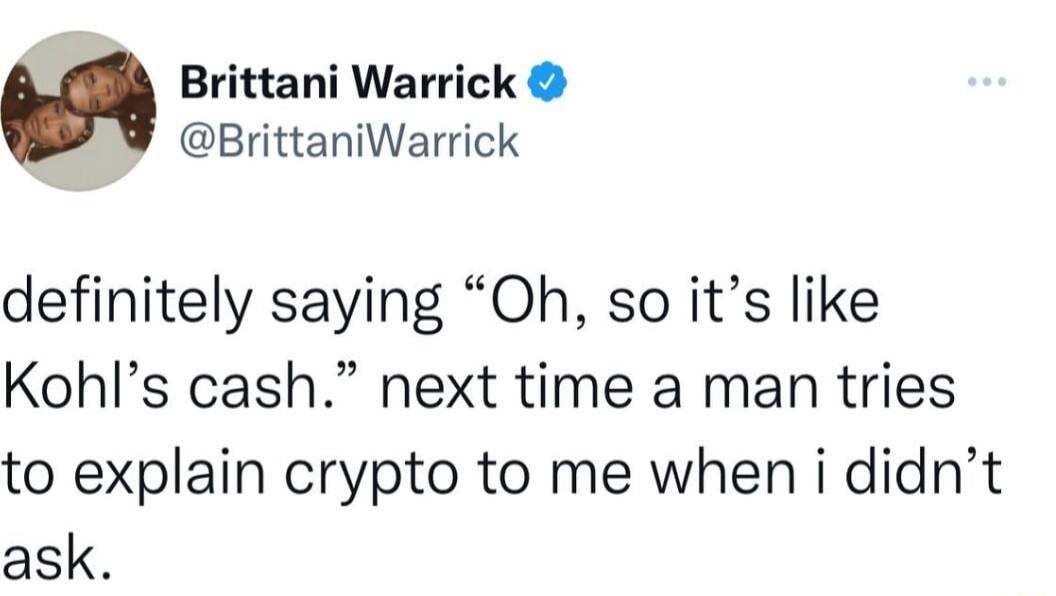 Brittani Warrick BrittaniWarrick definitely saying Oh so its like Kohls cash next time a man tries to explain crypto to me when i didnt ask