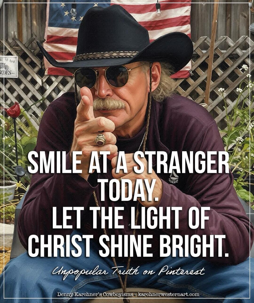SMILE AT A STRANGER TODAY. LET THE LIGHT OF CHRIST SHINE BRIGHT. Unpopular Truth on Pinterest Denny Karchner's Cowboyisms karchnerwesternart.com