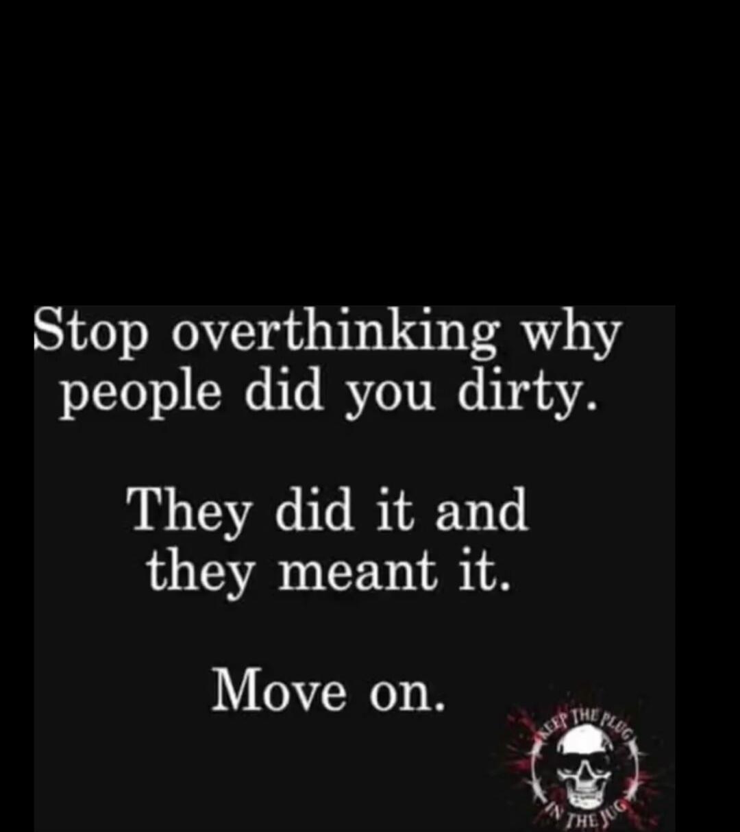 Stop overthinking why people did you dirty. They did it and they meant it. Move on.