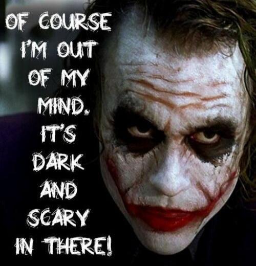OF COURSE I'M OUT OF MY MIND. IT'S DARK AND SCARY IN THERE!