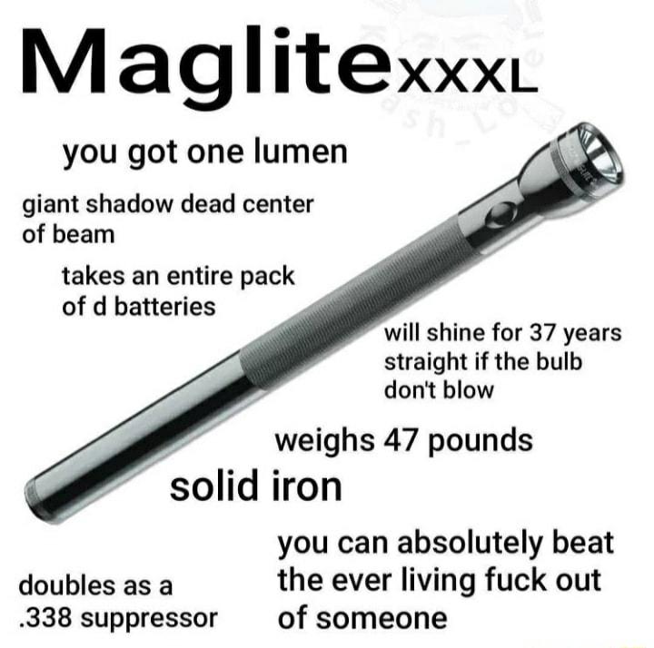 Maglitexxx you got one lumen giant shadow dead center of beam takes an entire pack of d batteries will shine for 37 years straight if the bulb dont blow weighs 47 pounds solid iron you can absolutely beat doubles as a the ever living fuck out 338 suppressor of someone