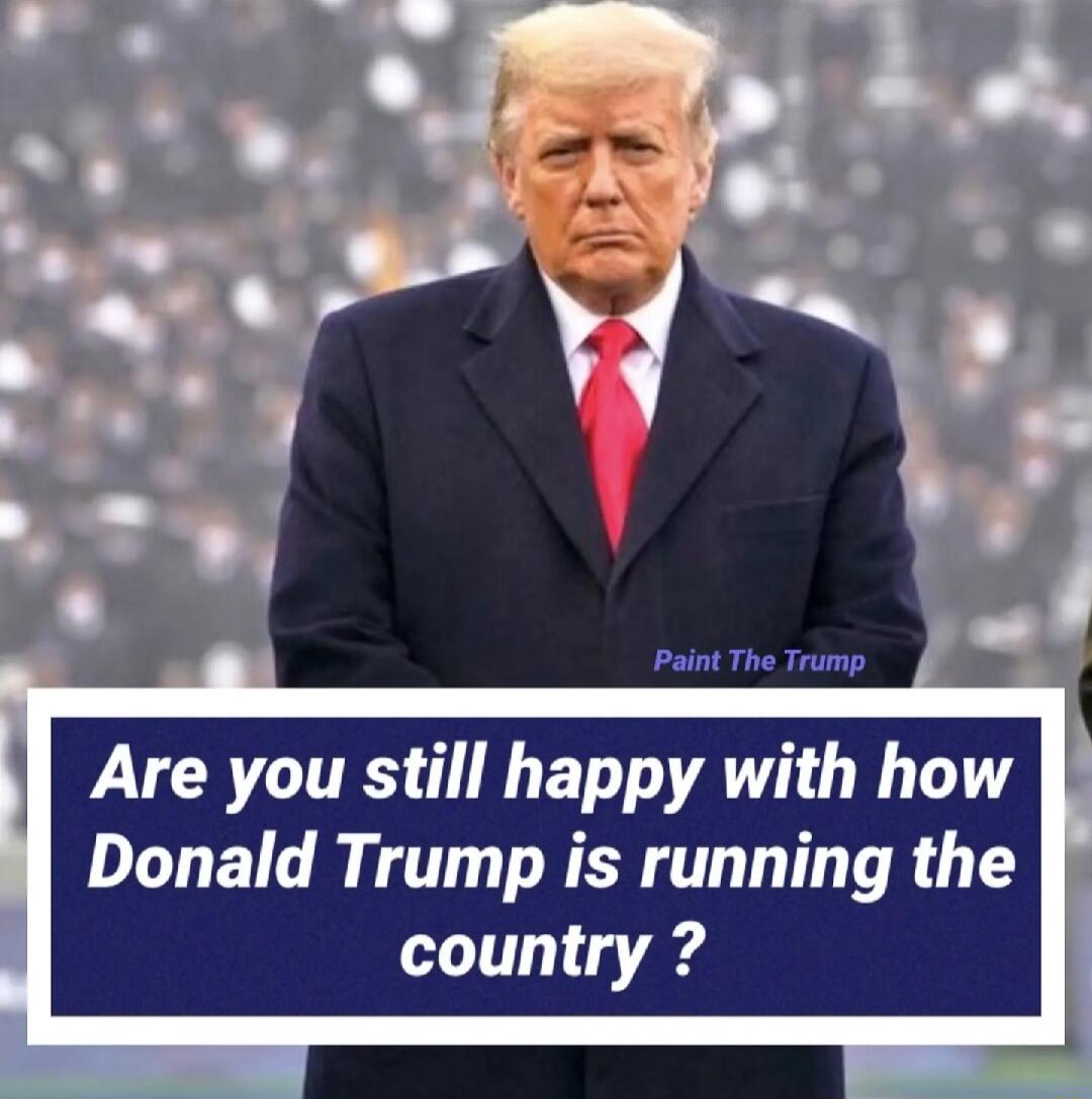 Are you still happy with how Donald Trump is running the country