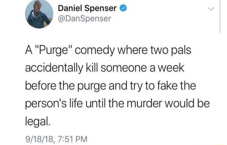 Daniel Spenser DanSpenser A Purge comedy where two pals accidentally kill someone a week before the purge and try to fake the persons life until the murder would be legal 91818 751 PM