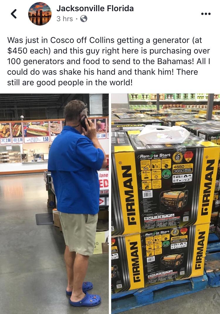 Jacksonville Florida s Q Was just in Cosco off Collins getting a generator at 450 each and this guy right here is purchasing over 100 generators and food to send to the Bahamas All could do was shake his hand and thank him There still are good people in the world