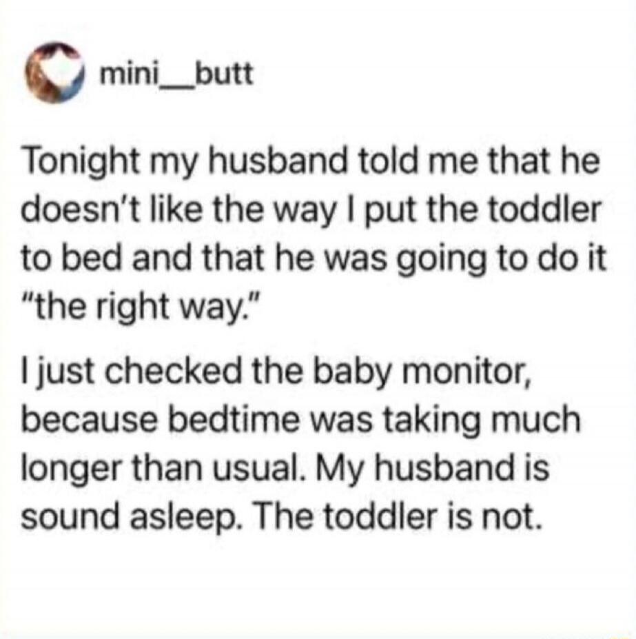 Tonight my husband told me that he doesn't like the way I put the toddler to bed and that he was going to do it 