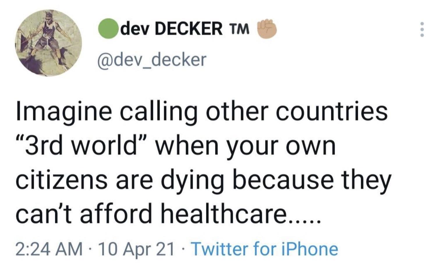 w cdev DECKER dev_decker Imagine calling other countries 3rd world when your own citizens are dying because they cant afford healthcare 224 AM 10 Apr 21 Twitter for iPhone