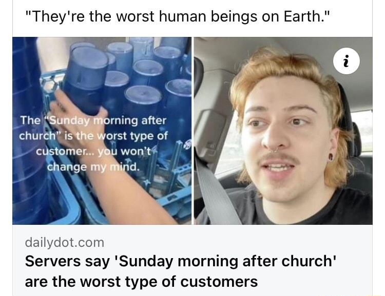 Theyre the worst human beings on Earth dailydotcom Servers say Sunday morning after church are the worst type of customers
