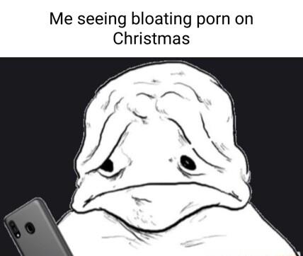 Me seeing bloating porn on Christmas