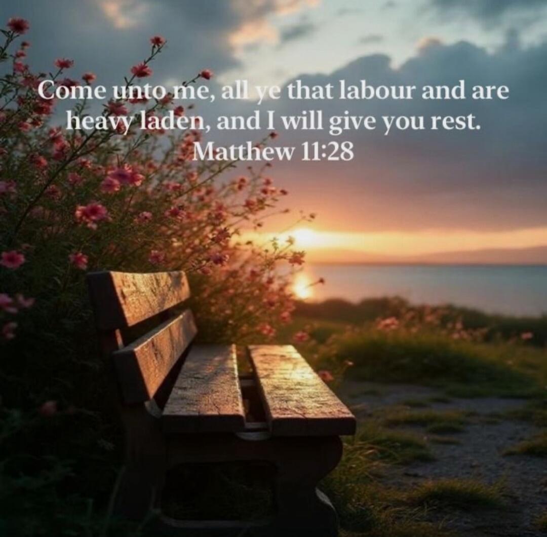 Come unto me, all ye that labour and are heavy laden, and I will give you rest. Matthew 11:28