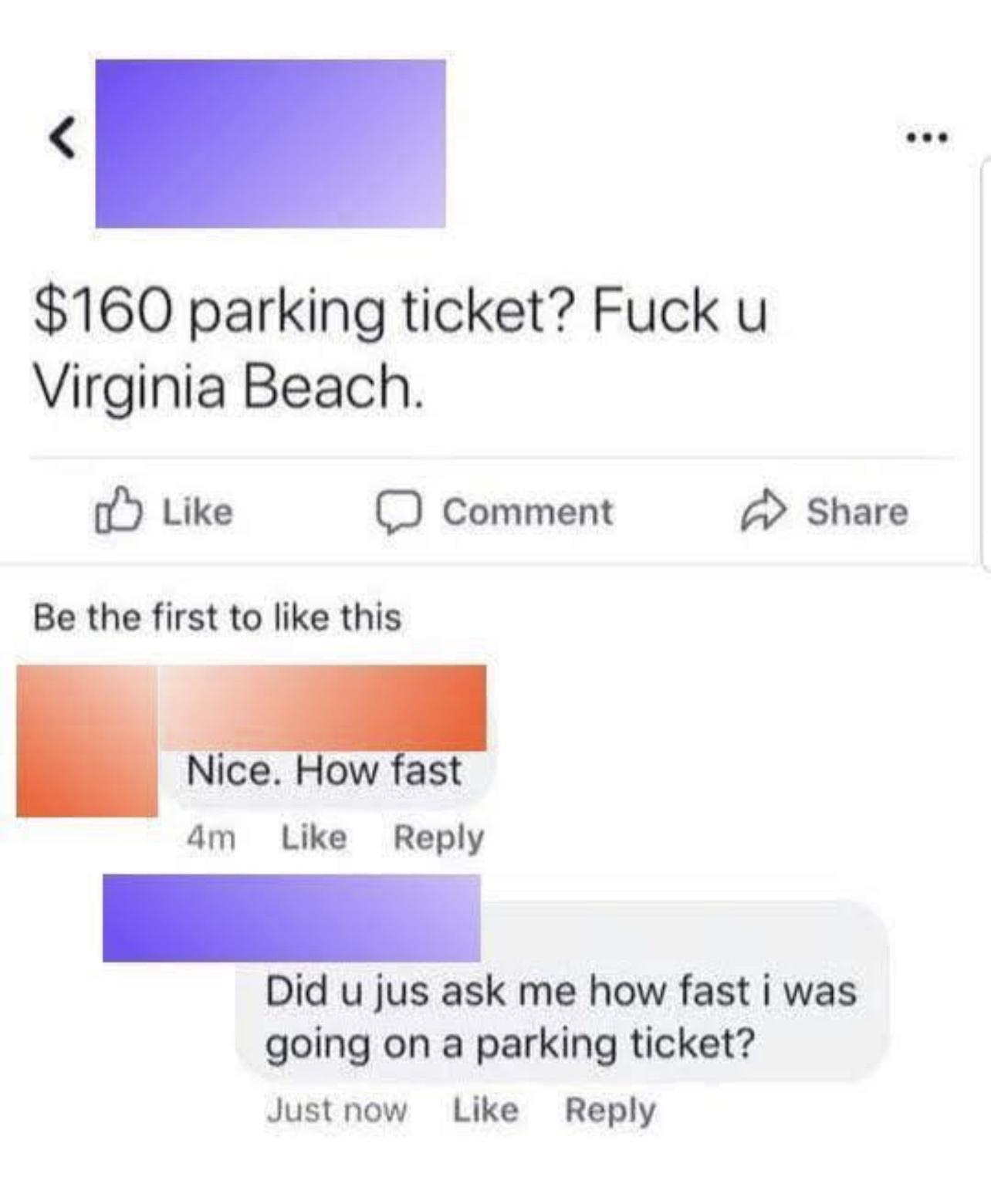 160 parking ticket Fuck u Virginia Beach oY Like comment share Be the first to like this Nice UW ast 4m Like Reply Did u jus ask me how fast i was going on a parking ticket Justnow Like Reply