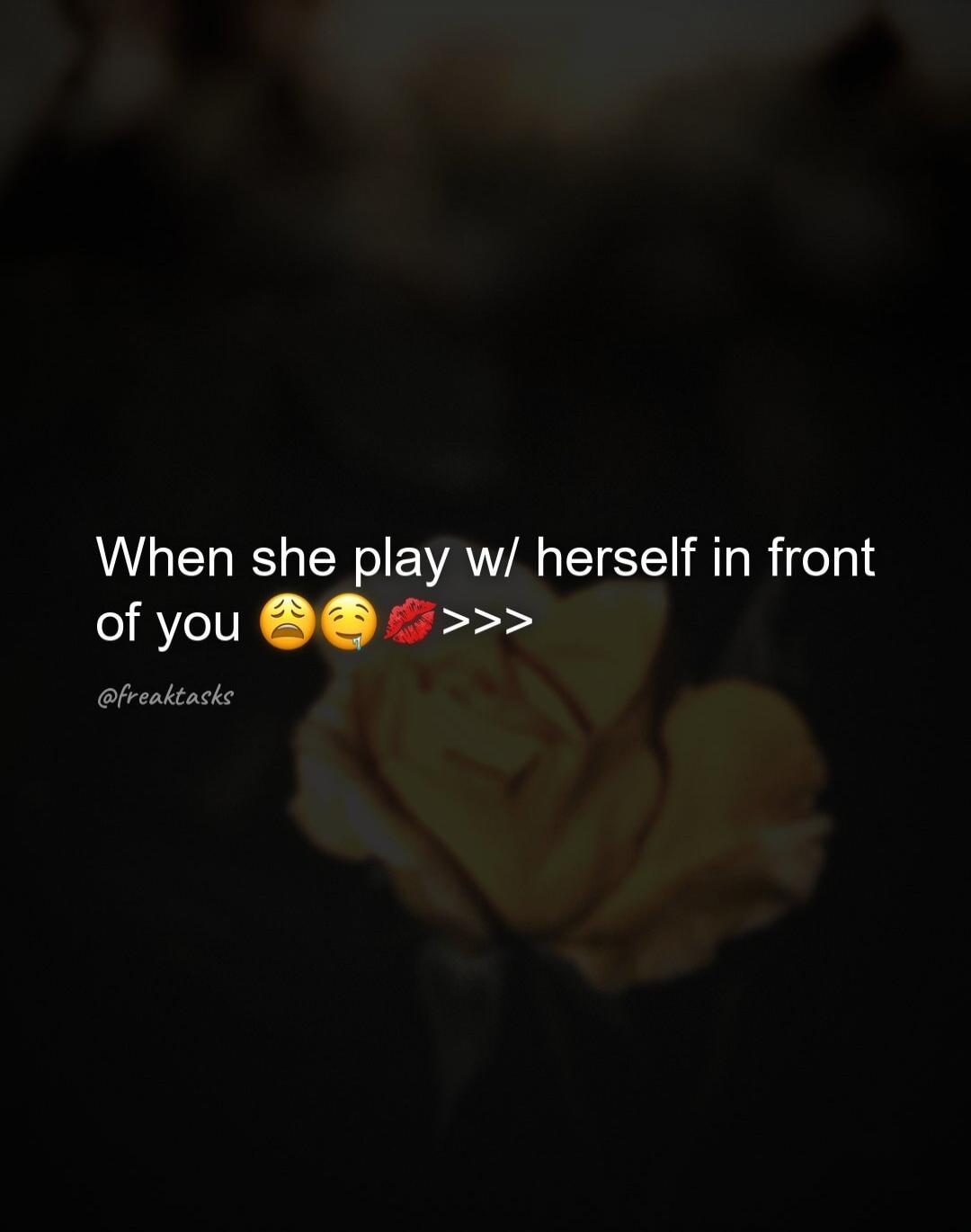 When she play w/ herself in front of you 😩🤤💋>>> @freaktasks