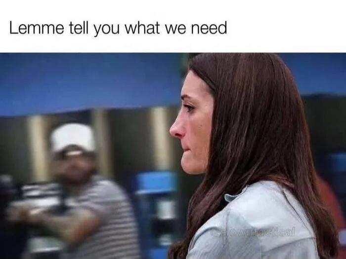 Lemme tell you what we need