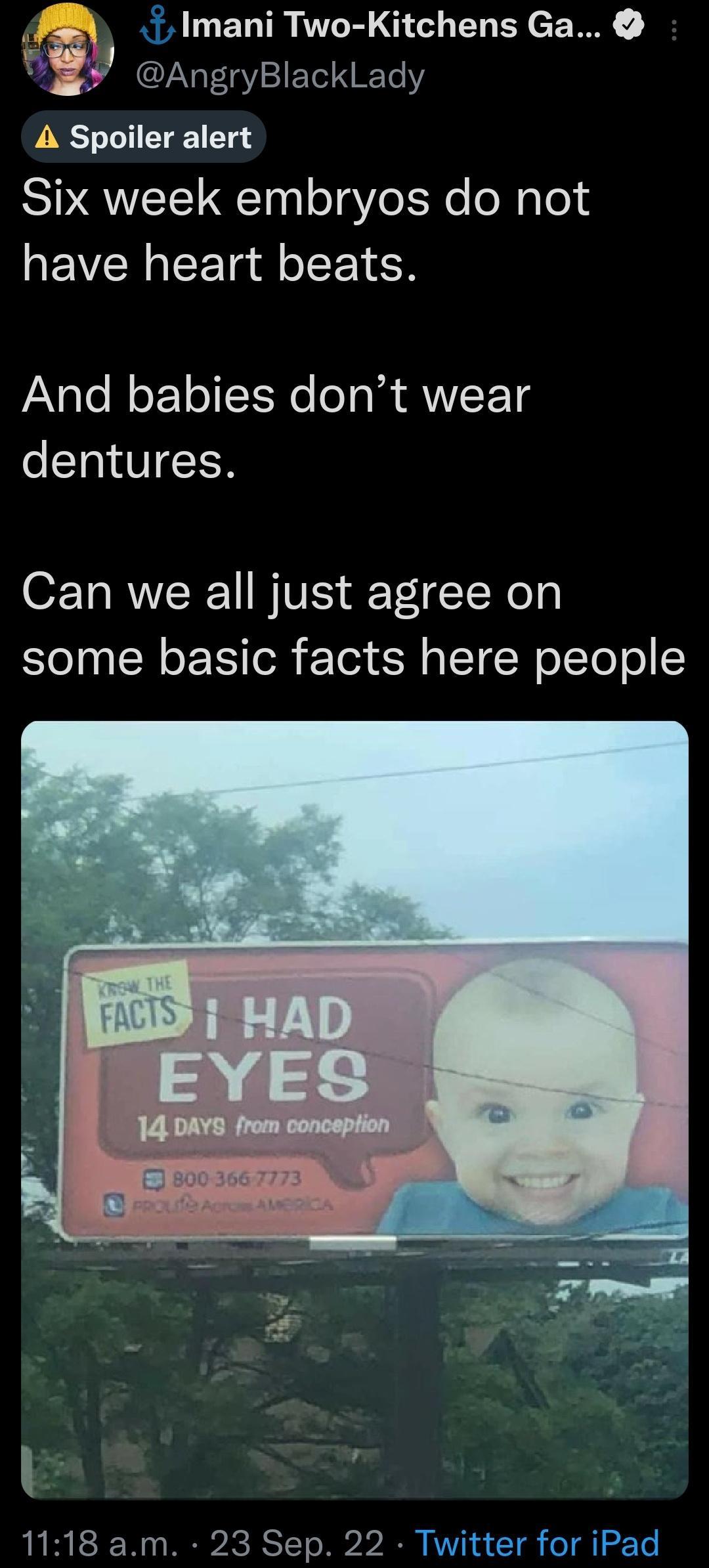 LIENTR RGO U R AngryBlackLady A Spoiler alert Six week embryos do not have heart beats And babies dont wear dentures Can we all just agree on some basic facts here people