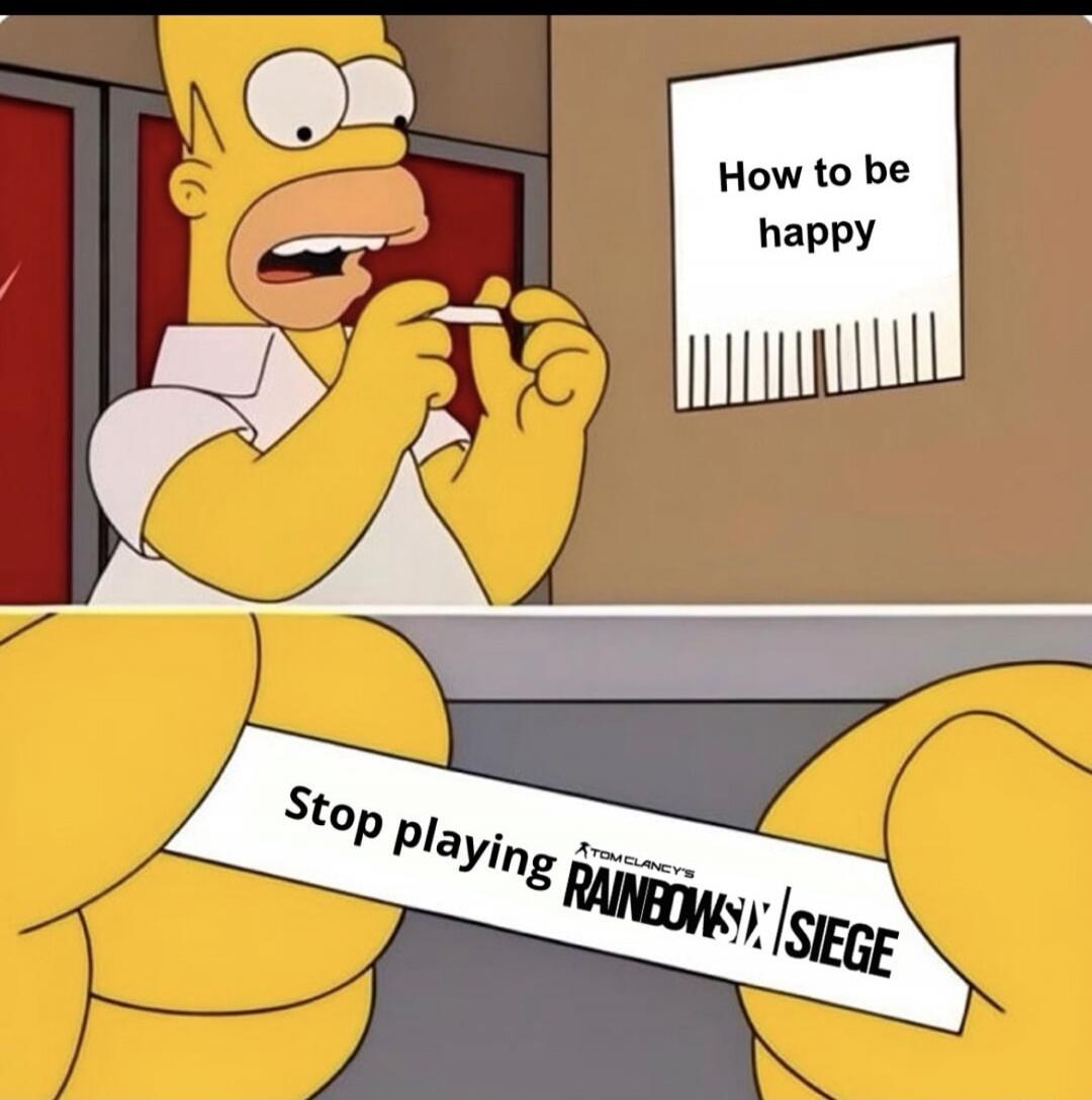 How to be happy. Stop playing Tom Clancy's Rainbow Six Siege.