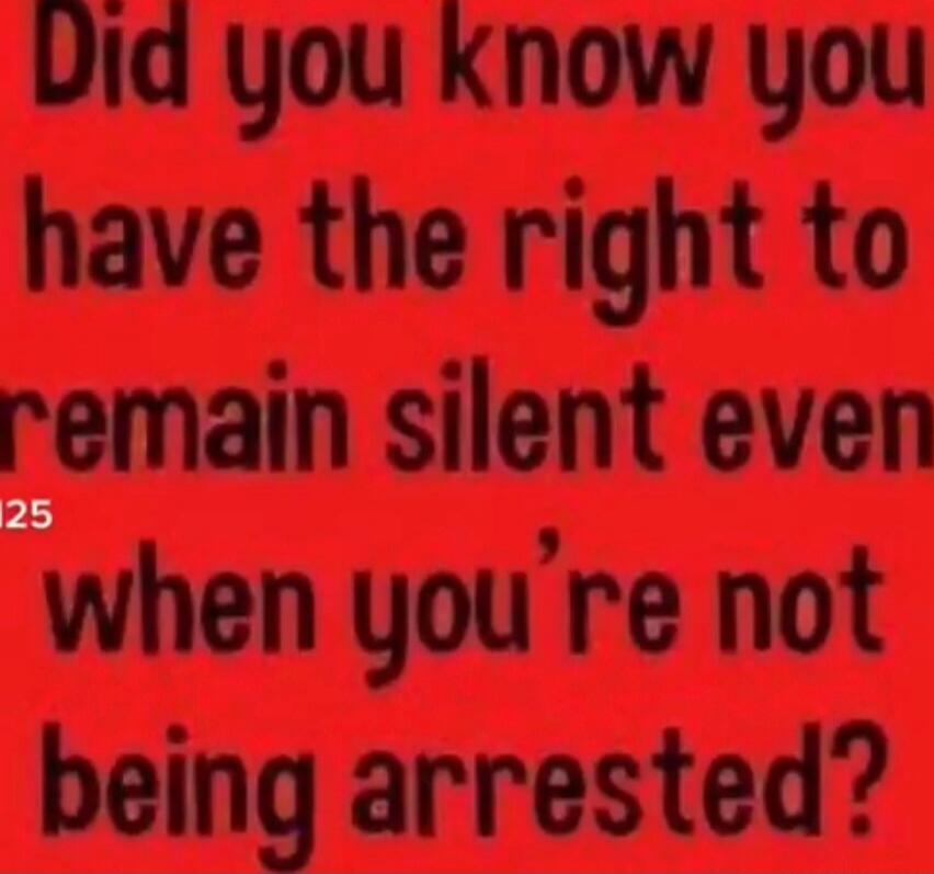 Did you know you have the right to remain silent even when you’re not being arrested?