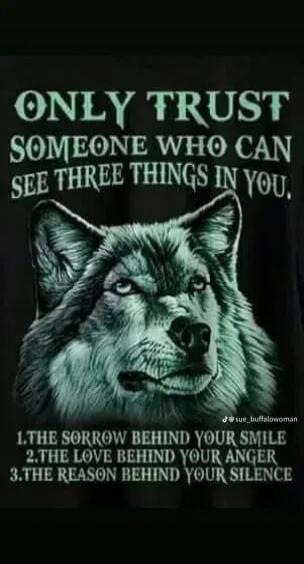 ONLY TRUST SOMEONE WHO CAN SEE THREE THINGS IN YOU, 1. THE SORROW BEHIND YOUR SMILE 2. THE LOVE BEHIND YOUR ANGER 3. THE REASON BEHIND YOUR SILENCE