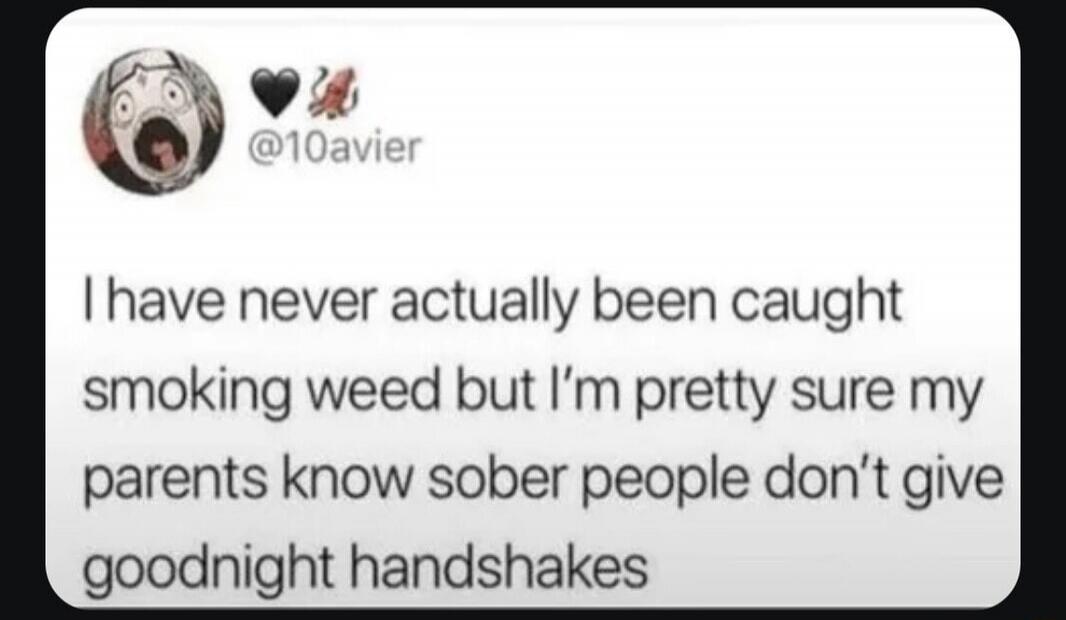 I have never actually been caught smoking weed but I'm pretty sure my parents know sober people don't give goodnight handshakes