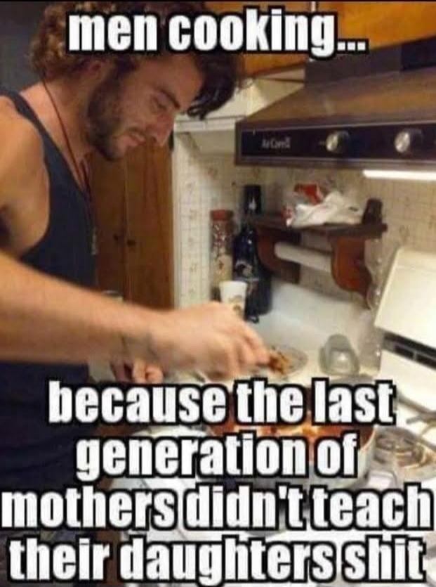 men cooking... because the last generation of mothers didn't teach their daughters shit