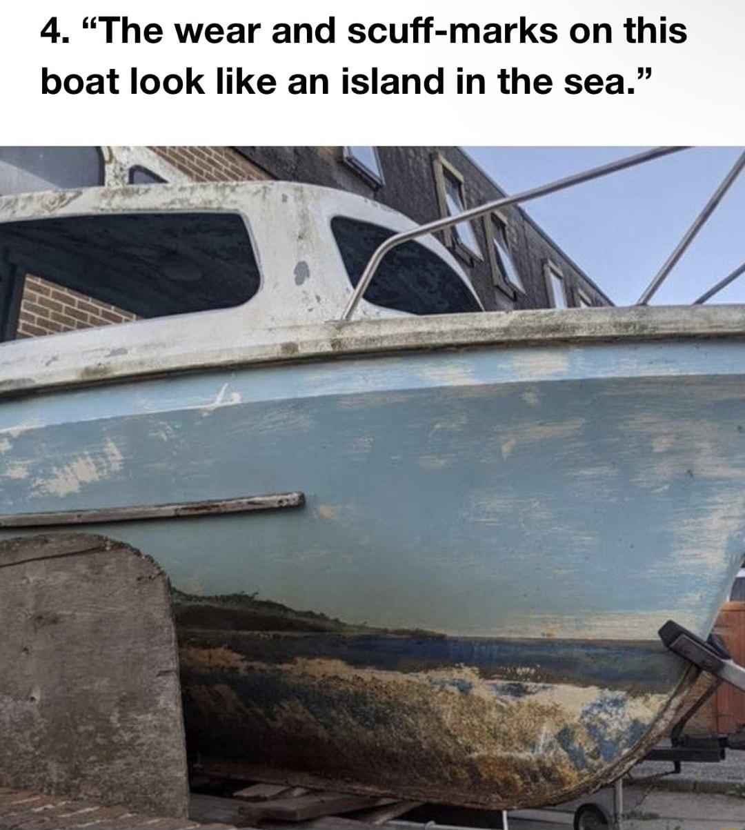 4 The wear and scuff marks on this boat look like an island in the sea