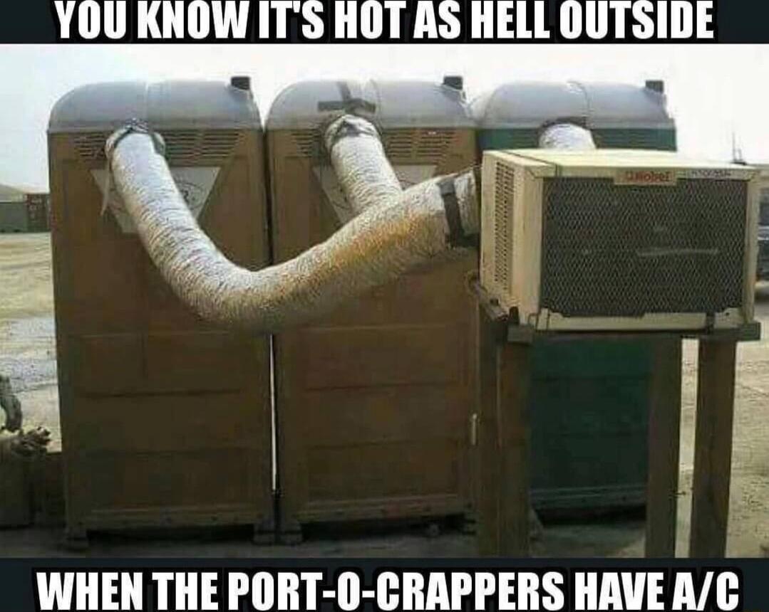 YOU KNOW ITS HOT AS HELL 0UTSIDE WHEN THE PORT 0 CRAPPERS HAVE AC