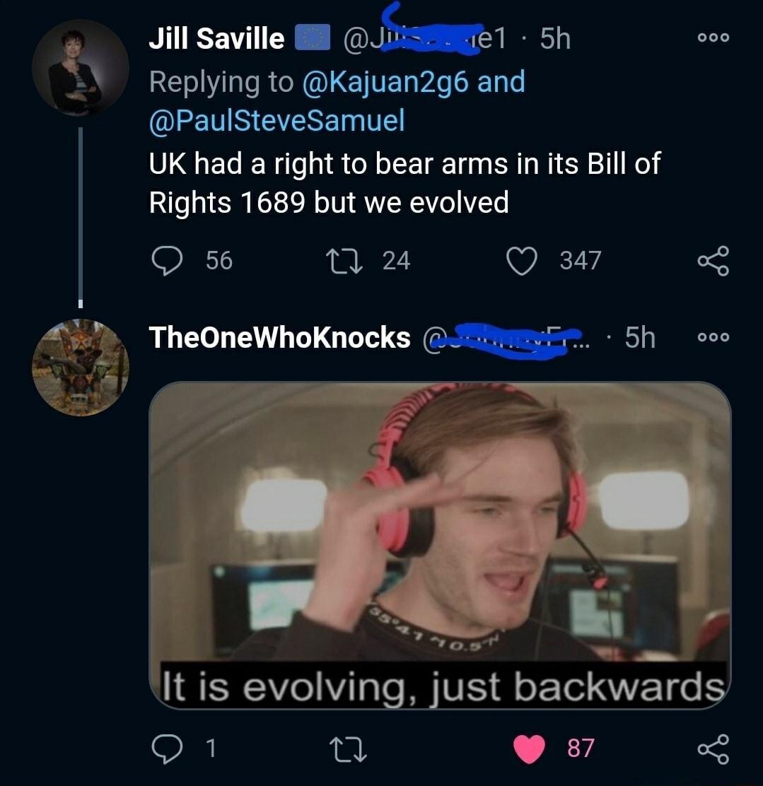 Jillsaville b1 5h SN Replying to Kajuan2g6 and ELETIS EERET T UK had a right to bear arms in its Bill of Rights 1689 but we evolved Q s6 n 24 Q 347 e 437 TheOneWhoKnocks l 5h oo L 1 litis evolving just backwards o1 u 9 87