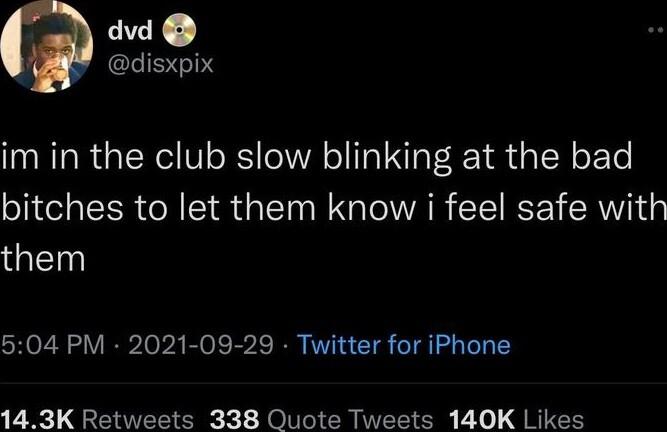 dvd disxpix im in the club slow blinking at the bad bitches to let them know i feel safe with them 504 PM 2021 08 29 Twitter for iPhone 143K Retweets 338 Quote Tweets 140K Likes