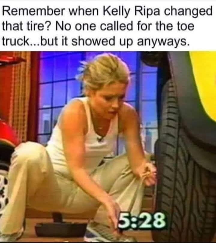 Remember when Kelly Ripa changed that tire? No one called for the toe truck...but it showed up anyways. 5:28