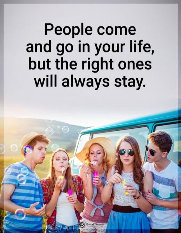 People come and go in your life, but the right ones will always stay.