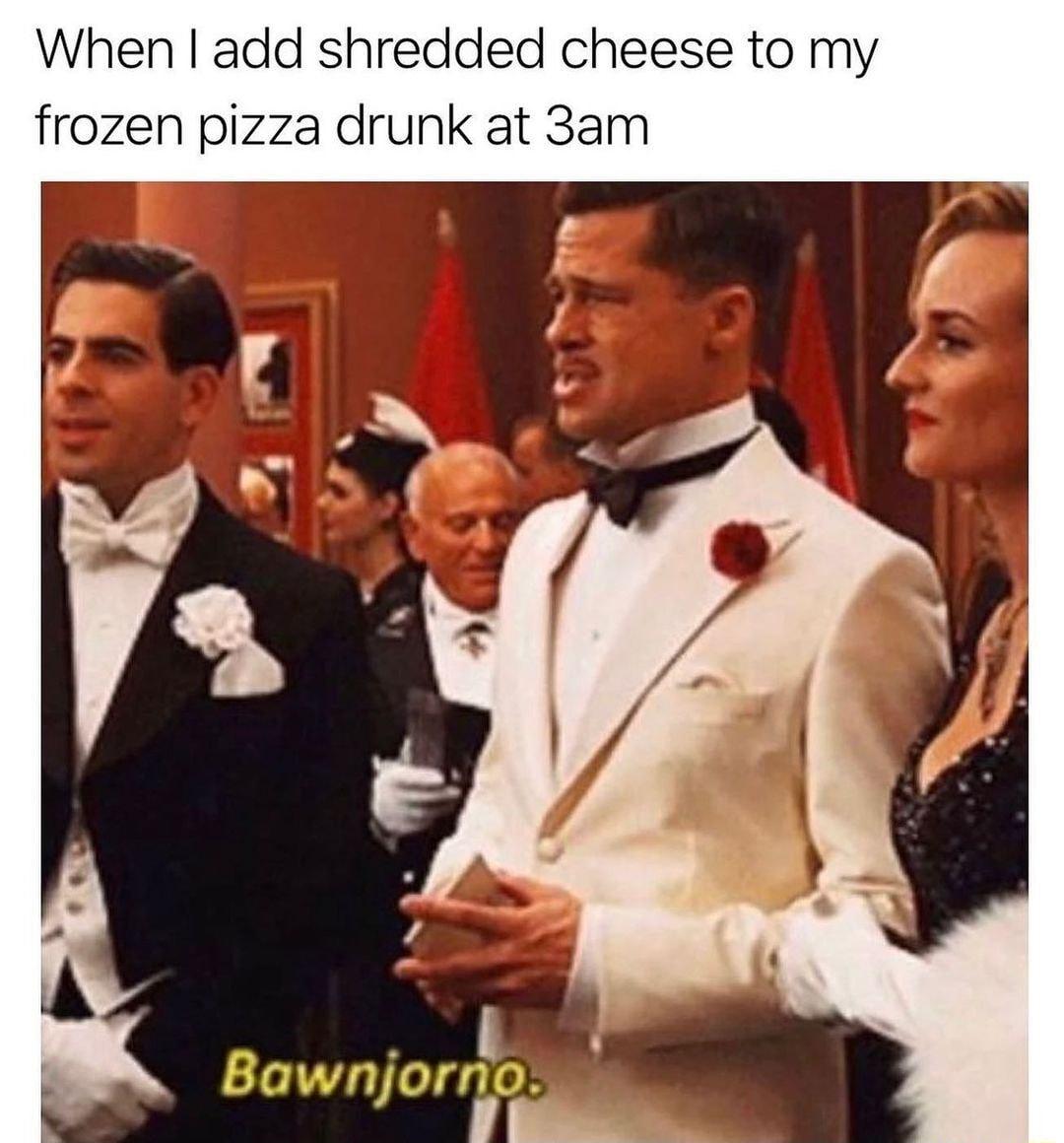 When add shredded cheese to my frozen pizza drunk at 3am