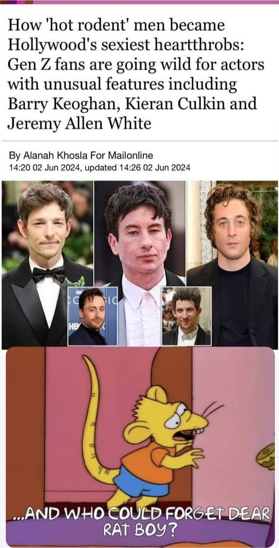 How hot rodent men became Hollywoods sexiest heartthrobs Gen Z fans are going wild for actors with unusual features including Barry Keoghan Kieran Culkin and Jeremy Allen White By Alanah Khosla For Mailonline 1420 02 Jun 2024 updated 1426 02 Jun 2024 AND WH0COULD FORGETDEAR RAT BOy i