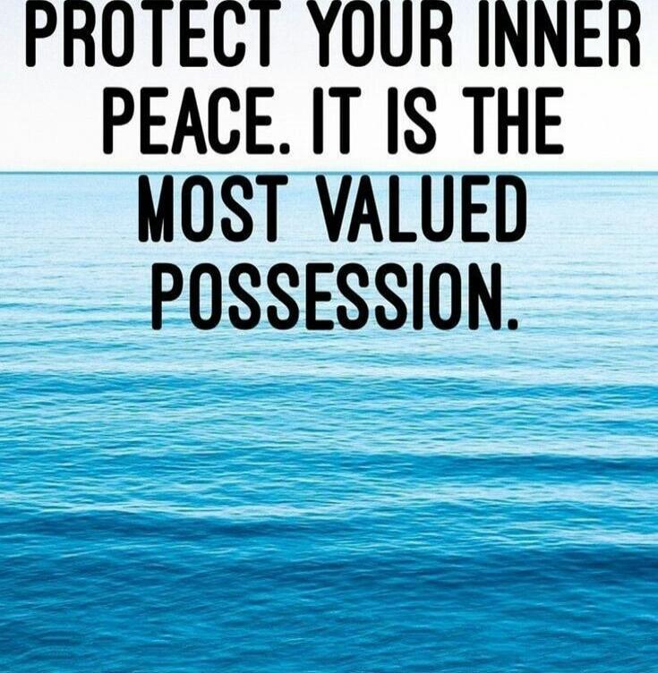 PROTECT YOUR INNER PEACE. IT IS THE MOST VALUED POSSESSION.