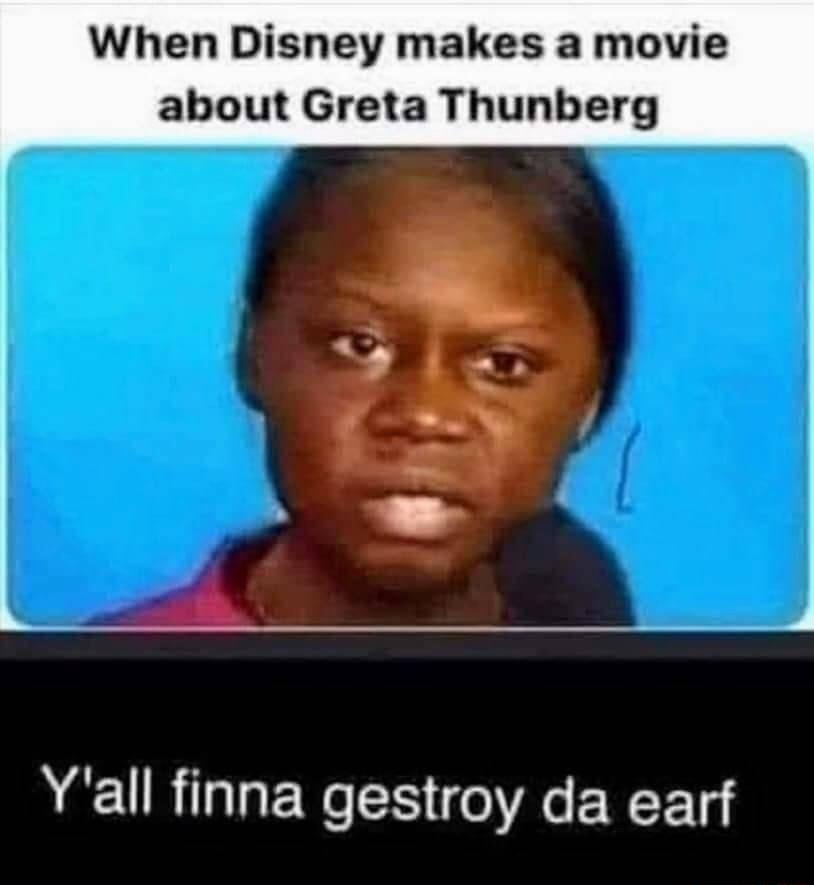 When Disney makes a movie about Greta Thunberg Yall finna gestroy da earf